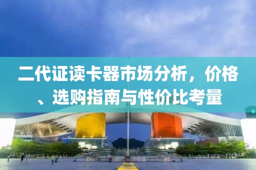 二代证读卡器市场分析，价格、选购指南与性价比考量