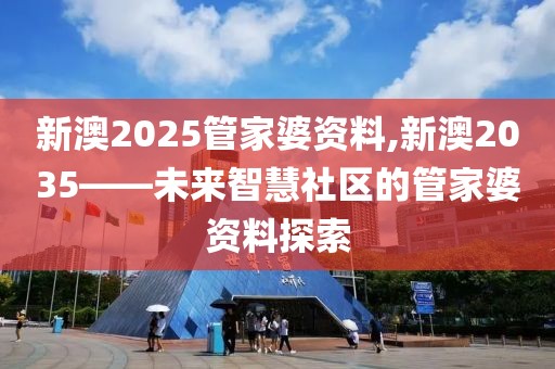 新澳2025管家婆资料,新澳2035——未来智慧社区的管家婆资料探索