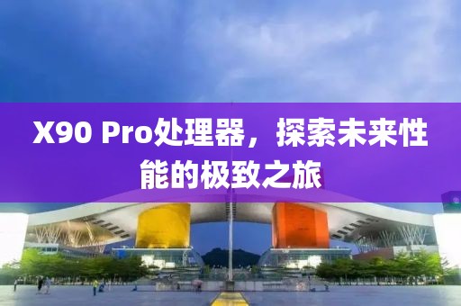 X90 Pro处理器，探索未来性能的极致之旅
