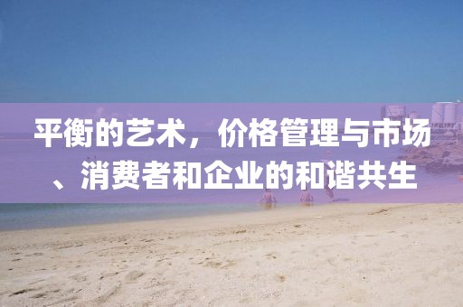 平衡的艺术，价格管理与市场、消费者和企业的和谐共生