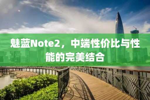 魅蓝Note2，中端性价比与性能的完美结合