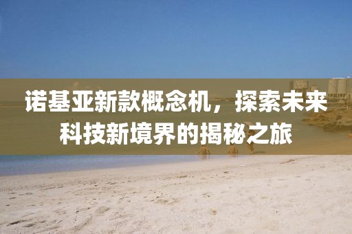 诺基亚新款概念机，探索未来科技新境界的揭秘之旅