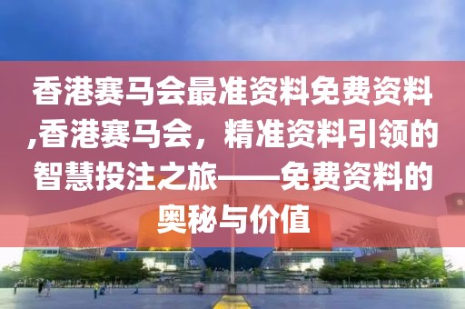 香港赛马会最准资料免费资料,香港赛马会，精准资料引领的智慧投注之旅——免费资料的奥秘与价值
