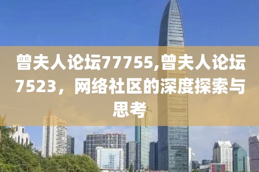 曾夫人论坛77755,曾夫人论坛7523，网络社区的深度探索与思考