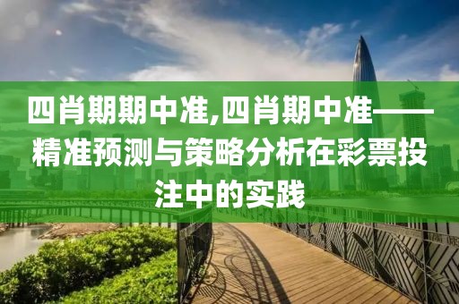 四肖期期中准,四肖期中准——精准预测与策略分析在彩票投注中的实践