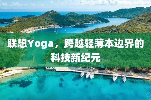 联想Yoga，跨越轻薄本边界的科技新纪元