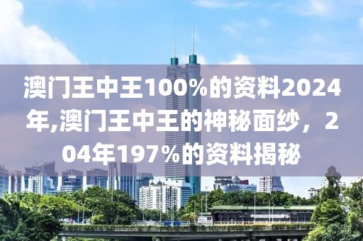 澳门王中王100%的资料2024年,澳门王中王的神秘面纱，204年197%的资料揭秘