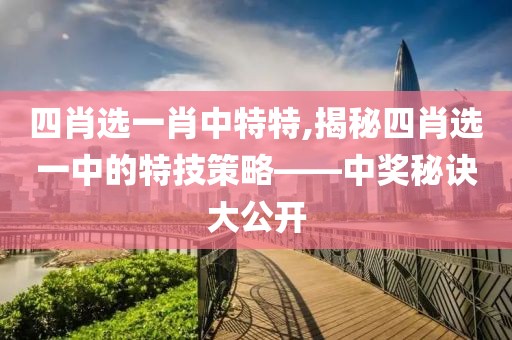 四肖选一肖中特特,揭秘四肖选一中的特技策略——中奖秘诀大公开