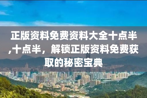 正版资料免费资料大全十点半,十点半，解锁正版资料免费获取的秘密宝典