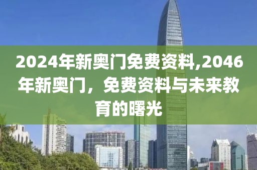 2024年新奥门免费资料,2046年新奥门，免费资料与未来教育的曙光