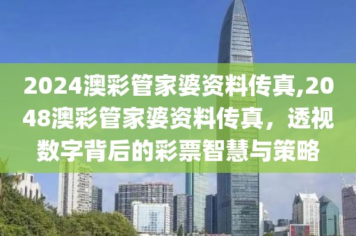 2024澳彩管家婆资料传真,2048澳彩管家婆资料传真，透视数字背后的彩票智慧与策略