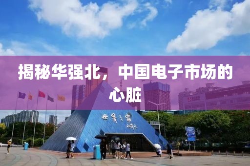 揭秘华强北，中国电子市场的心脏
