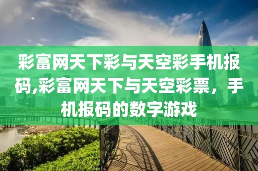 彩富网天下彩与天空彩手机报码,彩富网天下与天空彩票，手机报码的数字游戏