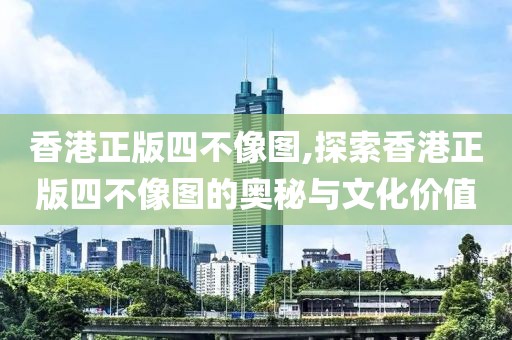 香港正版四不像图,探索香港正版四不像图的奥秘与文化价值