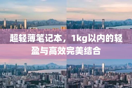 超轻薄笔记本，1kg以内的轻盈与高效完美结合