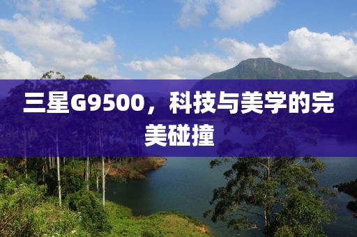 三星G9500，科技与美学的完美碰撞