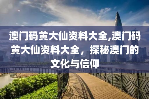 澳门码黄大仙资料大全,澳门码黄大仙资料大全，探秘澳门的文化与信仰