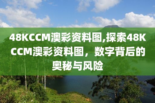 48KCCM澳彩资料图,探索48KCCM澳彩资料图，数字背后的奥秘与风险