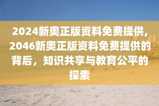 2024新奥正版资料免费提供,2046新奥正版资料免费提供的背后，知识共享与教育公平的探索