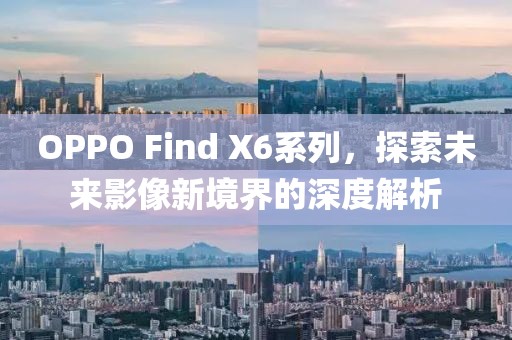 OPPO Find X6系列，探索未来影像新境界的深度解析