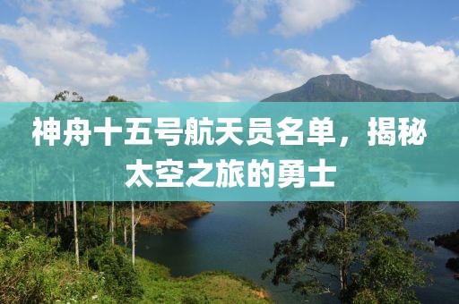 神舟十五号航天员名单，揭秘太空之旅的勇士