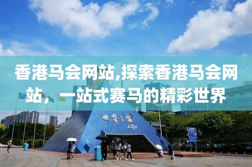 香港马会网站,探索香港马会网站，一站式赛马的精彩世界