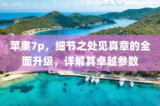 苹果7p，细节之处见真章的全面升级，详解其卓越参数
