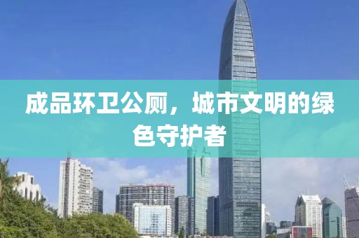 成品环卫公厕，城市文明的绿色守护者