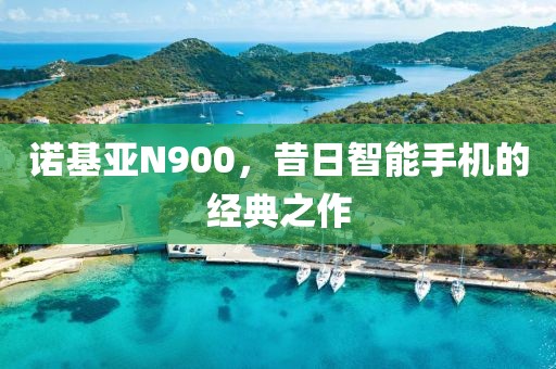 诺基亚N900，昔日智能手机的经典之作