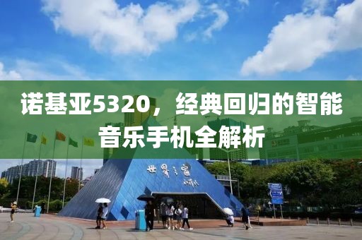 诺基亚5320，经典回归的智能音乐手机全解析
