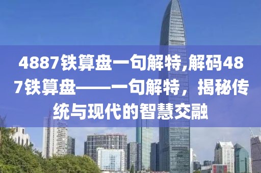 4887铁算盘一句解特,解码487铁算盘——一句解特，揭秘传统与现代的智慧交融