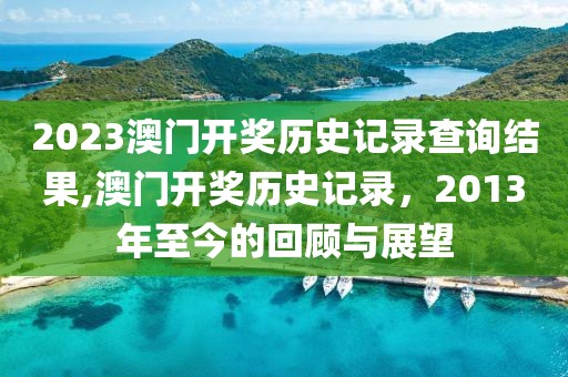 2023澳门开奖历史记录查询结果,澳门开奖历史记录，2013年至今的回顾与展望