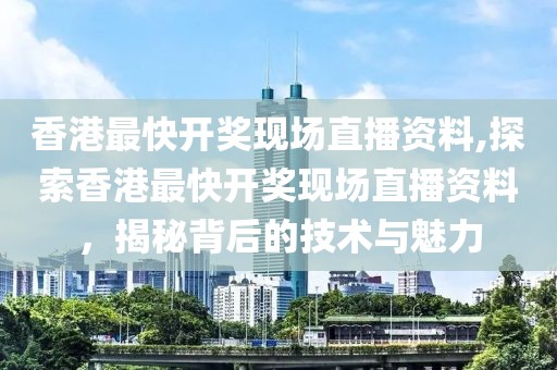 香港最快开奖现场直播资料,探索香港最快开奖现场直播资料，揭秘背后的技术与魅力