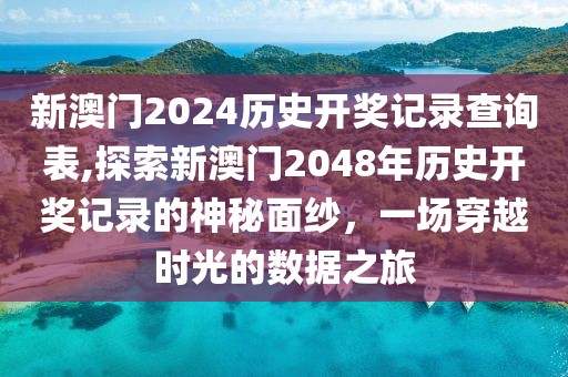 新澳门2024历史开奖记录查询表,探索新澳门2048年历史开奖记录的神秘面纱，一场穿越时光的数据之旅