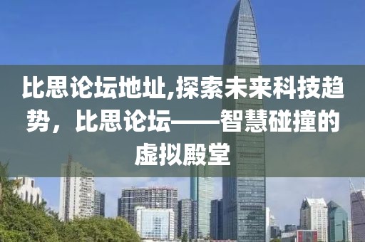 比思论坛地址,探索未来科技趋势，比思论坛——智慧碰撞的虚拟殿堂