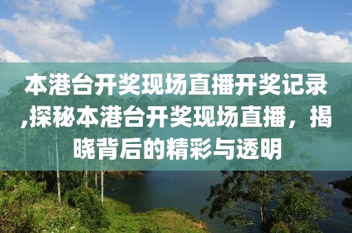 本港台开奖现场直播开奖记录,探秘本港台开奖现场直播，揭晓背后的精彩与透明