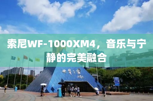 索尼WF-1000XM4，音乐与宁静的完美融合