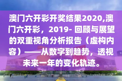 澳门六开彩开奖结果2020,澳门六开彩，2019- 回顾与展望的双重视角分析报告（虚构内容）——从数字到趋势，透视未来一年的变化轨迹。