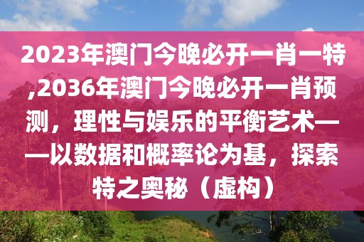 2023年澳门今晚必开一肖一特,2036年澳门今晚必开一肖预测，理性与娱乐的平衡艺术——以数据和概率论为基，探索特之奥秘（虚构）