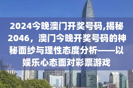 2024今晚澳门开奖号码,揭秘2046，澳门今晚开奖号码的神秘面纱与理性态度分析——以娱乐心态面对彩票游戏