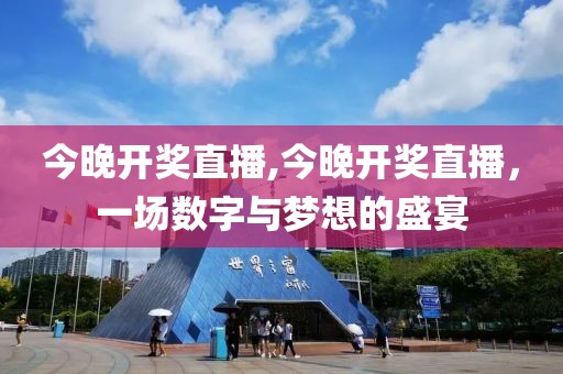 今晚开奖直播,今晚开奖直播，一场数字与梦想的盛宴
