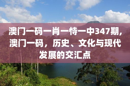 澳门一码一肖一恃一中347期,澳门一码，历史、文化与现代发展的交汇点