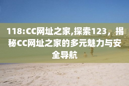 118:CC网址之家,探索123，揭秘CC网址之家的多元魅力与安全导航