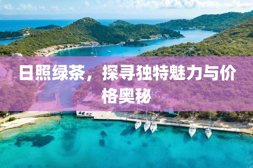 日照绿茶，探寻独特魅力与价格奥秘