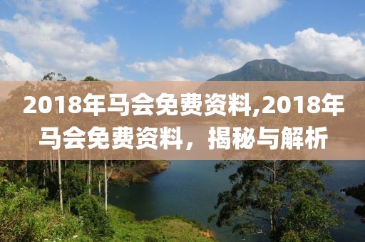 2018年马会免费资料,2018年马会免费资料，揭秘与解析