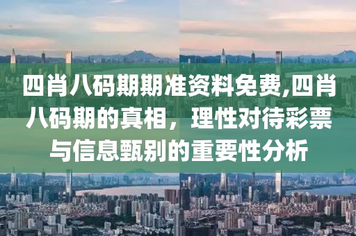 四肖八码期期准资料免费,四肖八码期的真相，理性对待彩票与信息甄别的重要性分析