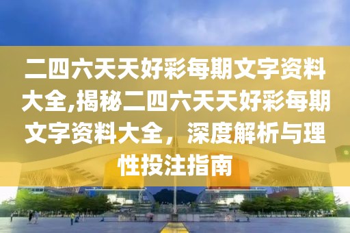 二四六天天好彩每期文字资料大全,揭秘二四六天天好彩每期文字资料大全，深度解析与理性投注指南