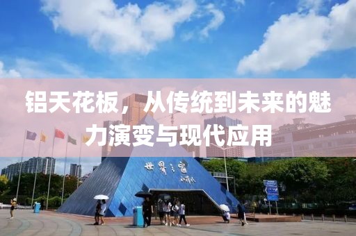铝天花板，从传统到未来的魅力演变与现代应用