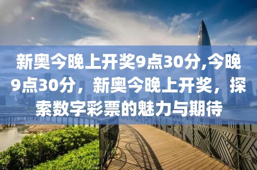 新奥今晚上开奖9点30分,今晚9点30分，新奥今晚上开奖，探索数字彩票的魅力与期待