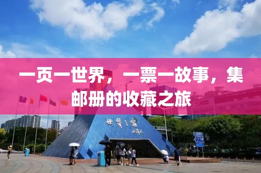 一页一世界，一票一故事，集邮册的收藏之旅